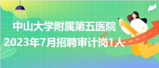 中山大學附屬第五醫(yī)院2023年7月招聘審計崗1人