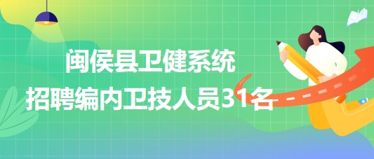 福州市閩侯縣衛(wèi)健系統(tǒng)2023年7月招聘編內衛(wèi)技人員31名