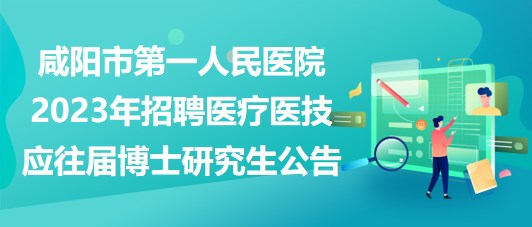 咸陽市第一人民醫(yī)院2023年招聘醫(yī)療醫(yī)技應(yīng)往屆博士研究生公告