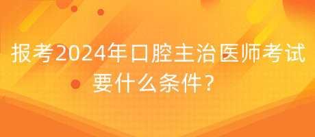 報(bào)考2024年口腔主治醫(yī)師考試要什么條件？
