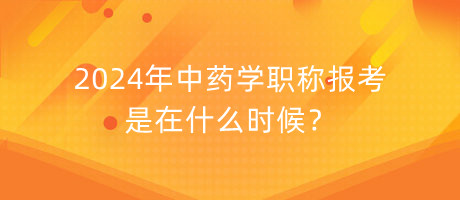 2024年中藥學(xué)職稱報考是在什么時候？