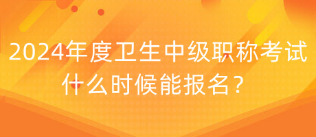 2024年度衛(wèi)生中級職稱考試什么時(shí)候能報(bào)名？