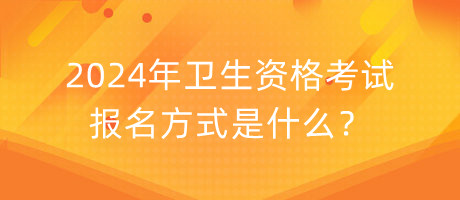 2024年衛(wèi)生資格考試報名方式是什么？