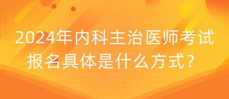 2024年內(nèi)科主治醫(yī)師考試報(bào)名具體是什么方式？