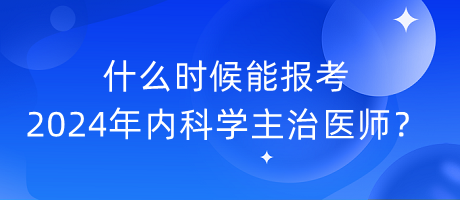什么時(shí)候能報(bào)考2024年內(nèi)科學(xué)主治醫(yī)師？