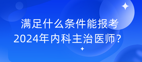 滿足什么條件能報考2024年內(nèi)科主治醫(yī)師？