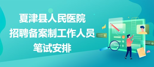 德州市夏津縣人民醫(yī)院2023年招聘?jìng)浒钢乒ぷ魅藛T筆試安排