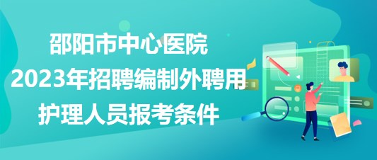 邵陽市中心醫(yī)院2023年招聘編制外聘用護(hù)理人員報考條件