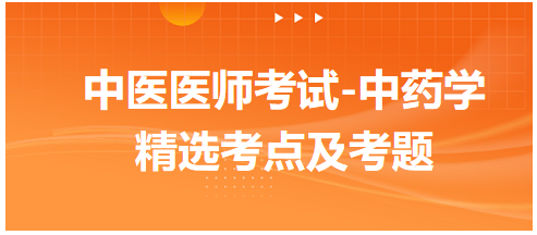 中醫(yī)醫(yī)師考試-中藥學(xué)精選考點及考題3