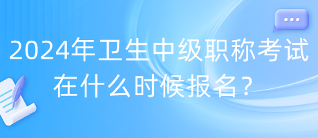 2024年衛(wèi)生中級(jí)職稱考試在什么時(shí)候報(bào)名？