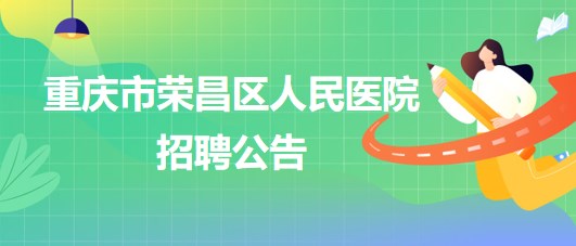 重慶市榮昌區(qū)人民醫(yī)院招聘麻醉科輔檢助理1名、門診導(dǎo)醫(yī)1名