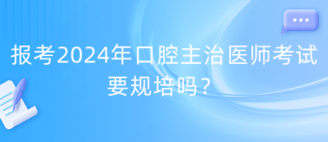 報考2024年口腔主治醫(yī)師考試要規(guī)培嗎？