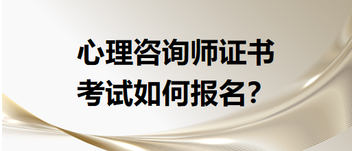 心理咨詢師證書考試如何報(bào)名？