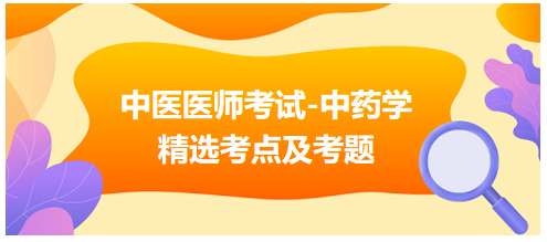 中醫(yī)醫(yī)師考試-中藥學精選考點及考題6