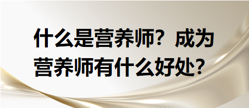 什么是營(yíng)養(yǎng)師？成為營(yíng)養(yǎng)師有什么好處？