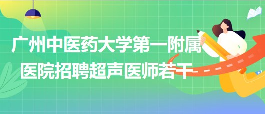 廣州中醫(yī)藥大學第一附屬醫(yī)院2023年招聘超聲醫(yī)師若干