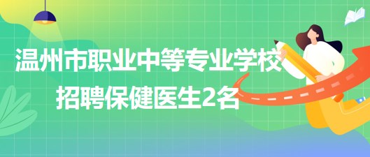 溫州市職業(yè)中等專(zhuān)業(yè)學(xué)校2023年招聘保健醫(yī)生2名