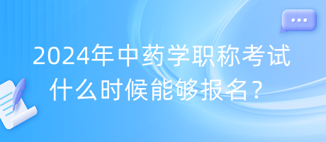 2024年中藥學職稱考試什么時候能夠報名？