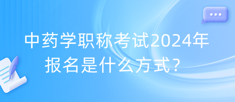 中藥學(xué)職稱(chēng)考試2024年報(bào)名是什么方式？