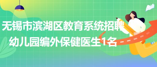 無錫市濱湖區(qū)教育系統2023年招聘幼兒園編外保健醫(yī)生1名