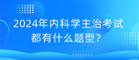 2024年內(nèi)科學(xué)主治考試都有什么題型？