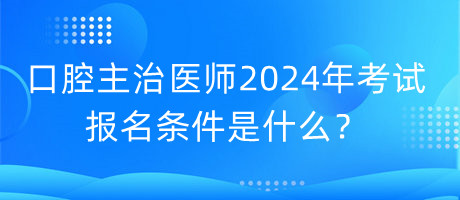 口腔主治醫(yī)師2024年考試的報(bào)名條件是什么？