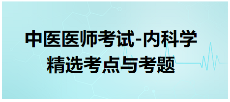 中醫(yī)醫(yī)師-內(nèi)科學精選考點及考題2