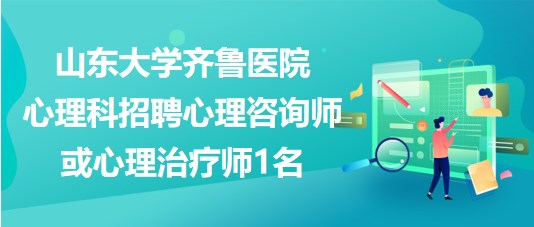 山東大學齊魯醫(yī)院心理科招聘心理咨詢師或心理治療師1名