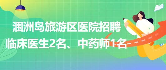 廣西北海市潿洲島旅游區(qū)醫(yī)院招聘臨床醫(yī)生2名、中藥師1名