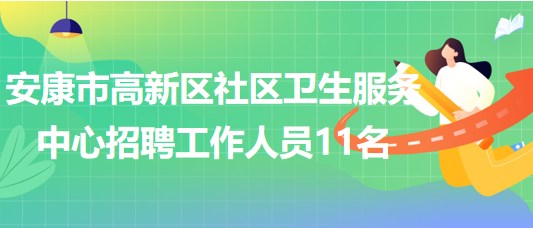 陜西省安康市高新區(qū)社區(qū)衛(wèi)生服務中心招聘工作人員11名