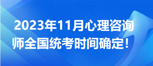 2023年11月心理咨詢(xún)師全國(guó)統(tǒng)考時(shí)間確定！