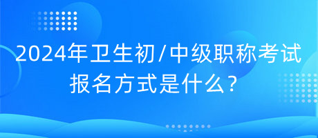 2024年衛(wèi)生初中級(jí)職稱(chēng)考試報(bào)名方式是什么？