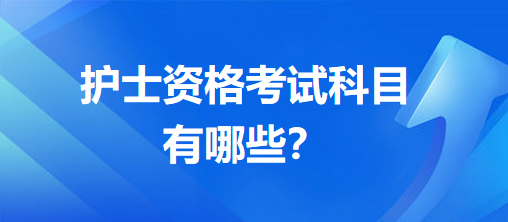 護(hù)士資格考試科目有哪些？