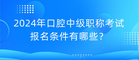 2024年口腔中級職稱考試報名條件有哪些？