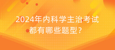 2024年內(nèi)科學(xué)主治考試都有哪些題型？