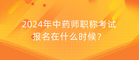 2024年中藥師職稱考試報(bào)名在什么時(shí)候？