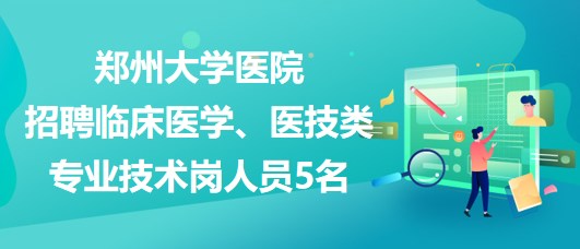 鄭州大學醫(yī)院招聘臨床醫(yī)學、醫(yī)技類專業(yè)技術崗人員5名