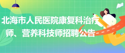 廣西北海市人民醫(yī)院康復(fù)科治療師、營養(yǎng)科技師招聘公告