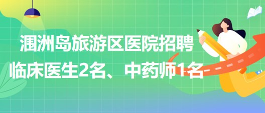 北海市潿洲島旅游區(qū)醫(yī)院招聘臨床醫(yī)生2名、中藥師1名