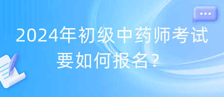 2024年初級(jí)中藥師考試要如何報(bào)名？