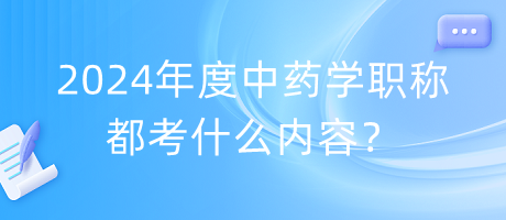 2024年度中藥學(xué)職稱都考什么內(nèi)容？