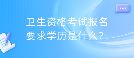 衛(wèi)生資格考試報名要求學歷是什么？