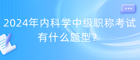 2024年內(nèi)科學(xué)中級職稱考試有什么題型？