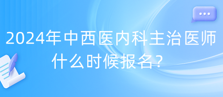 2024年度中西醫(yī)內(nèi)科主治醫(yī)師什么時候報名？