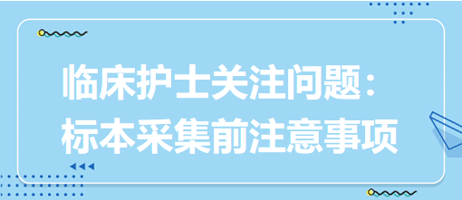 臨床護(hù)士關(guān)注問題：標(biāo)本采集前注意事項