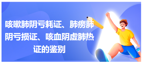 咳嗽肺陰虧耗證、肺癆肺陰虧損證、咳血陰虛肺熱證的鑒別