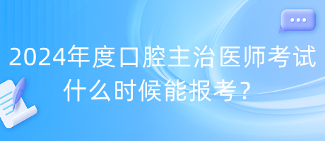 2024年度口腔主治醫(yī)師考試什么時(shí)候能報(bào)考？