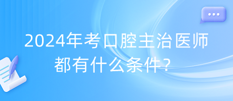 2024年考口腔主治醫(yī)師都有什么條件？