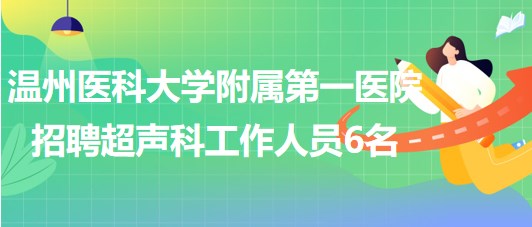 溫州醫(yī)科大學附屬第一醫(yī)院2023年招聘超聲科工作人員6名