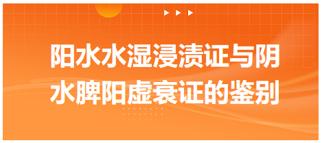 陽水水濕浸漬證與陰水脾陽虛衰證的鑒別